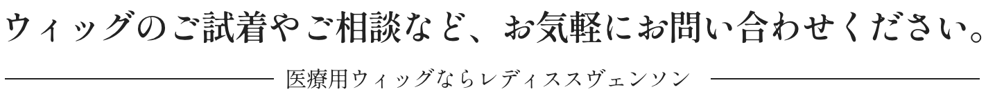 ウィッグのご試着やご相談など、お気軽にお問い合わせください。