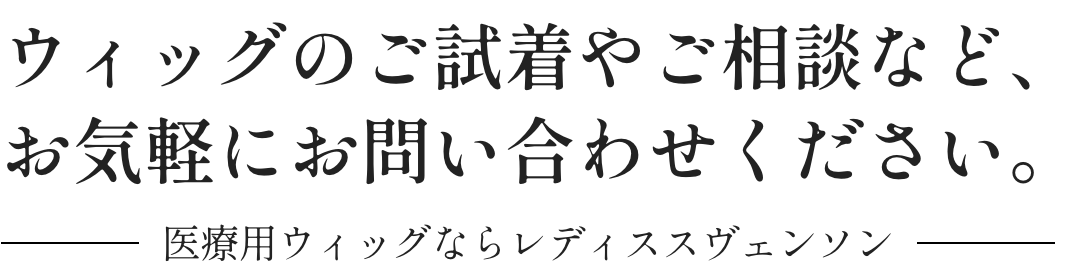 ウィッグのご試着やご相談など、お気軽にお問い合わせください。