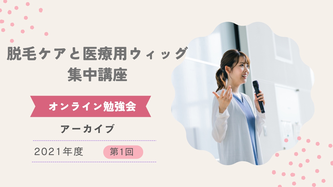 2021年度第1回オンライン勉強会「脱毛ケアと医療用ウィッグ集中講座」