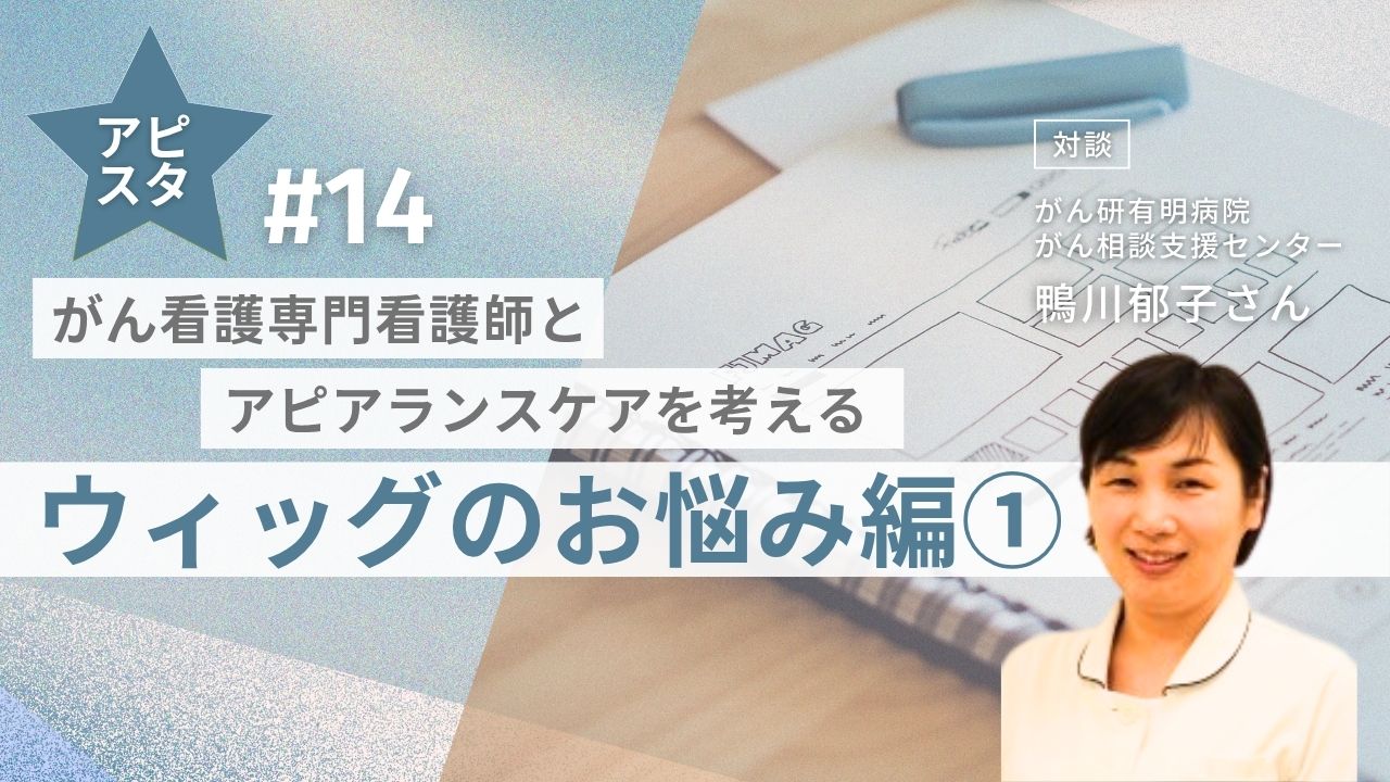 アピスタ#14　がん看護専門看護師とアピアランスケアを考える～ウィッグのお悩み編①～