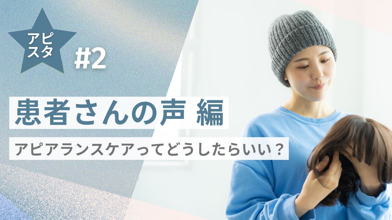 アピスタ#2 【患者さんの声編】アピアランスケアってどうしたらいい？