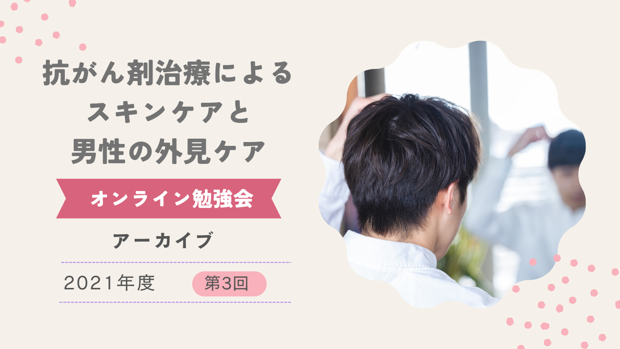 2021年度第3回オンライン勉強会「抗がん剤治療によるスキンケアと男性の外見ケア」