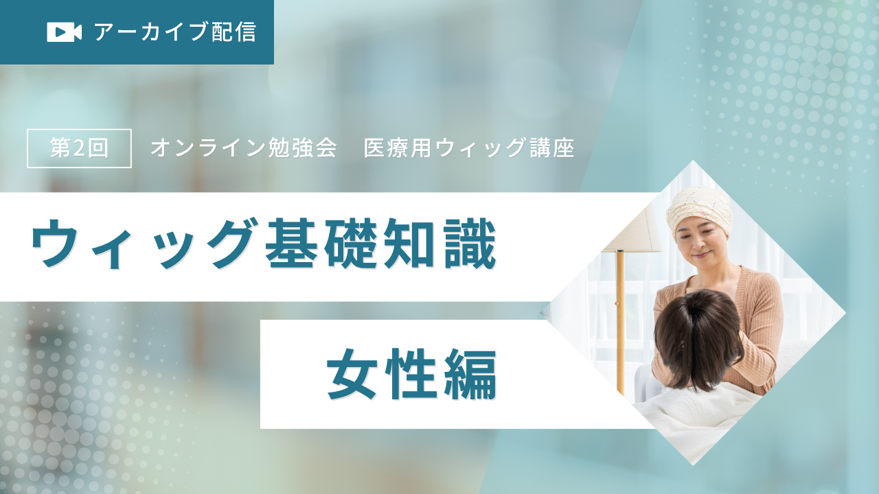 2022年度第2回オンライン勉強会　医療用ウィッグ講座「ウィッグ基礎知識 女性編」