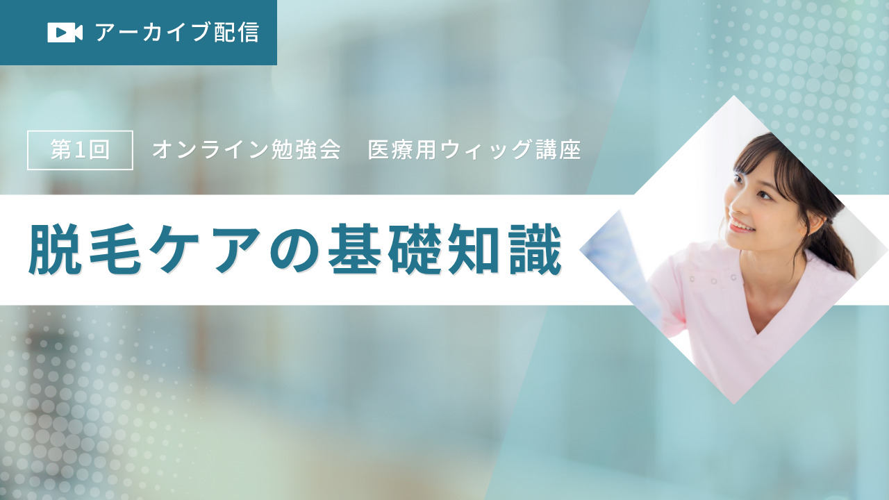2022年度第1回オンライン勉強会　医療用ウィッグ講座「脱毛ケアの基礎知識」